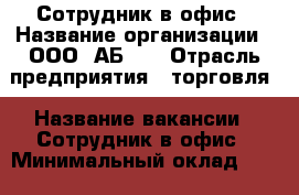 Сотрудник в офис › Название организации ­ ООО “АБ-2“ › Отрасль предприятия ­ торговля › Название вакансии ­ Сотрудник в офис › Минимальный оклад ­ 23 000 - Свердловская обл., Екатеринбург г. Работа » Вакансии   . Свердловская обл.,Екатеринбург г.